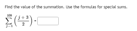 Find the value of the summation. Use the formulas for special sums.
108
´j+3'
Σ
2
j=
