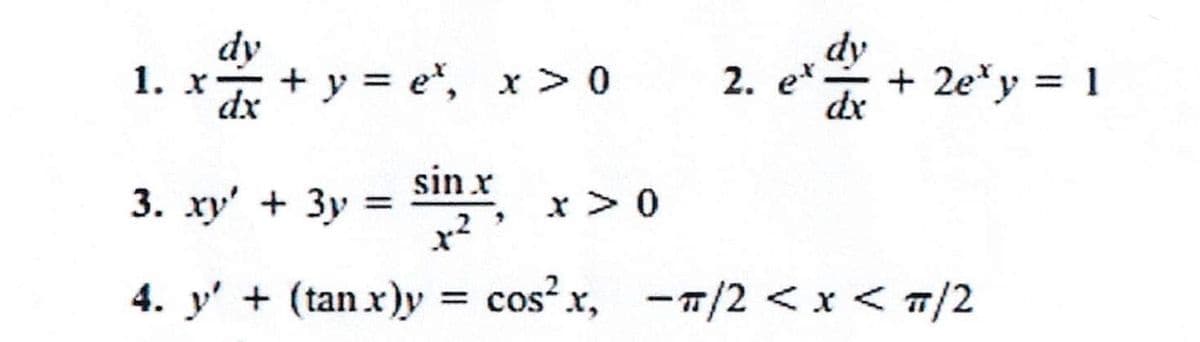1. X
+y=e*, x > 0
sin.x
2. e
x > 0
dx
+ 2exy = 1
3. xy' + 3y =
4. y' + (tanx)y = cos²x, /2 < x < π/2