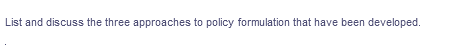 List and discuss the three approaches to policy formulation that have been developed.
