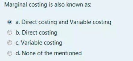 Marginal costing is also known as:
O a. Direct costing and Variable costing
O b. Direct costing
c. Variable costing
d. None of the mentioned

