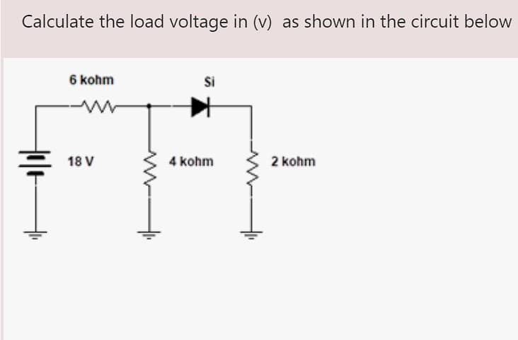 Calculate the load voltage in (v) as shown in the circuit below
6 kohm
Si
2 kohm
Hole
ww
18 V
4 kohm