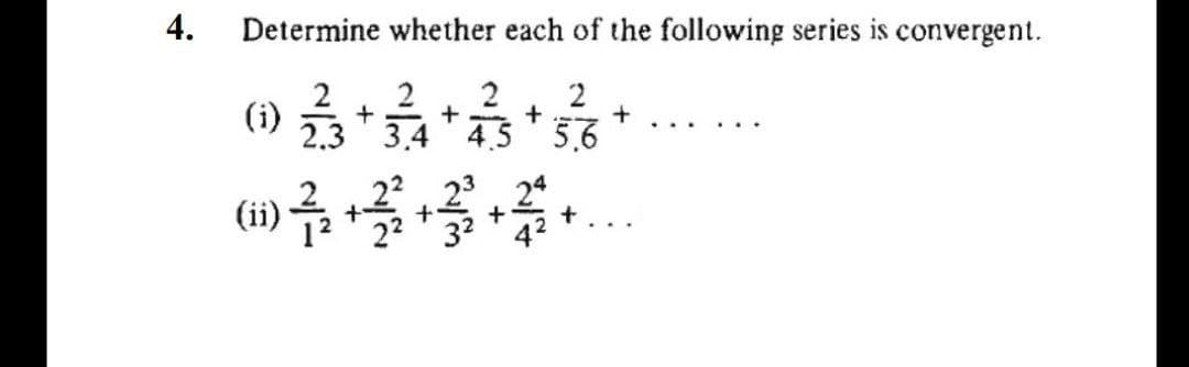 4.
Determine whether each of the following series is convergent.
2
(i)
2.3
3.4 4.5 5.6
24
42
(ii)
