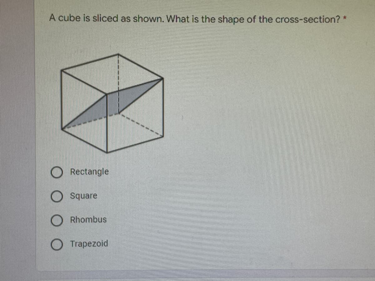 A cube is sliced as shown. What is the shape of the cross-section? *
O Rectangle
O Square
O Rhombus
О тарezoid
