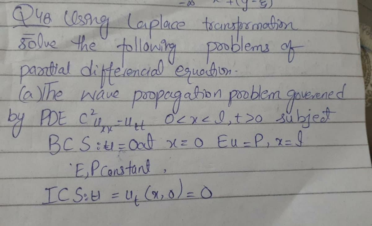 Q48 cOsng laplace transporamabion
Bolve the tollowing pooblems of
paatial diffelencial "equedion.
laVhe wave poopegabon poblem goueaned
by PDE C ocxedit>o subjest
BCS:4=0atx=0 Eu=P,x=I
E.Pcanstont.
IC S:U =U, (2,0)=0
ニ
