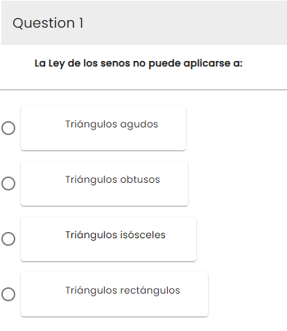 Question 1
O
O
O
O
La Ley de los senos no puede aplicarse a:
Triángulos agudos
Triángulos obtusos
Triángulos isósceles
Triángulos rectángulos