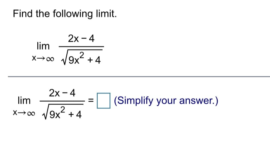 Find the following limit.
2х -4
lim
V9x? + 4
2
2х- 4
lim
(Simplify your answer.)
V9x? + 4
II
