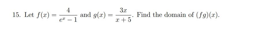 15. Let f(x) =
=
ex
4
1
and g(x)
=
3.x
x + 5
Find the domain of (fg)(x).
