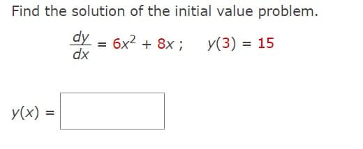 Find the solution of the initial value problem.
dy
dx
y(x) =
=
6x² + 8x; y(3) = 15