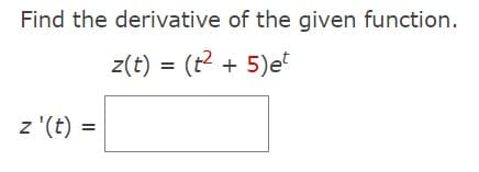 Find the derivative of the given function.
z(t) = (t² + 5) et
z '(t) =