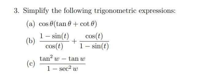 3. Simplify the following trigonometric expressions:
(a) cos (tan+cot 0)
1 - sin(t)
cos(t)
tan² w
1 - sec² w
(b)
-
+
cos(t)
1 - sin(t)
tan w