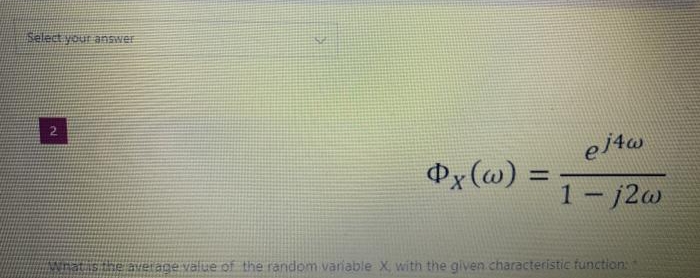 Select your answer
2.
ej4w
Px (@) =
%3D
1- j2w
whatis ne average value of the random variable X with the given.characteristic function:
