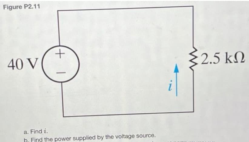 Figure P2.11
40 V
+
T
a. Find i.
h. Find the power supplied by the voltage source.
2.5 ΚΩ