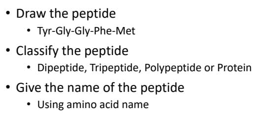 Draw the peptide
• Tyr-Gly-Gly-Phe-Met
Classify the peptide
Dipeptide, Tripeptide, Polypeptide or Protein
• Give the name of the peptide
• Using amino acid name
