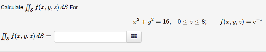 Calculate ls f(x, Y, z) dS For
x² + y? = 16, 0 < z < 8;
f(x, y, z)
= e
Sls f(x, y, z) dS

