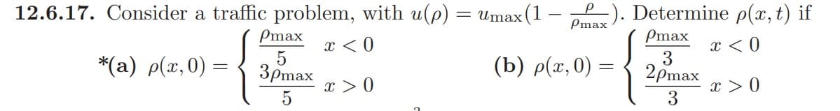 12.6.17. Consider a traffic problem, with u(p) = Umax (1-
x < 0
*(a) p(x,0)
Pmax
5
3pmax
5
x > 0
-). Determine p(x, t) if
x < 0
x > 0
Pmax
(b) p(x, 0)
Pmax
3
2pmax
3