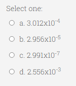 Select one:
О а. 3.012х104
оъ. 2.956х10-5
О с. 2.991x107
O d. 2.556x103

