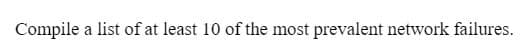 Compile a list of at least 10 of the most prevalent network failures.
