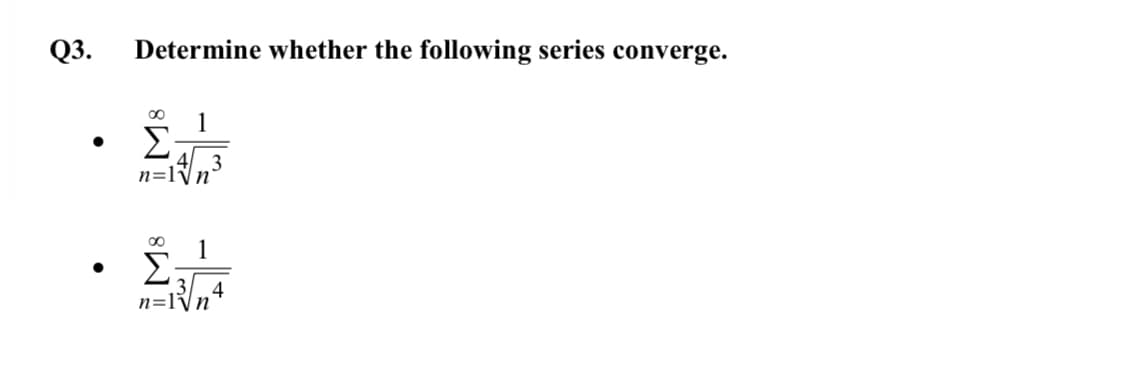 Q3.
Determine whether the following series converge.
1
4/ 3.
n=lÿn°
Σ
3
4
n=lVn
