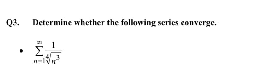 Q3.
Determine whether the following series converge.
1
Σ
43
n=lvn°
M8
