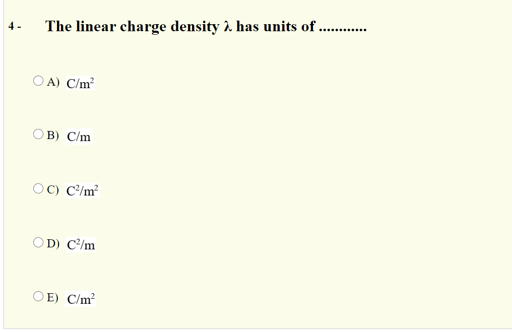 The linear charge density has units of.
..... ......
4 -
O A) C/m²
O B) C/m
O C) C/m²
O D) C²/m
O E) C/m²
