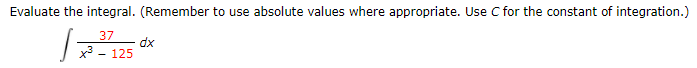 Evaluate the integral. (Remember to use absolute values where appropriate. Use C for the constant of integration.)
37
dx
x - 125
