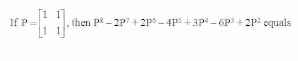 If P =
then P8 - 2P7 + 2P6 – 4P5 +3P4 - 6P3 + 2P2 equals
