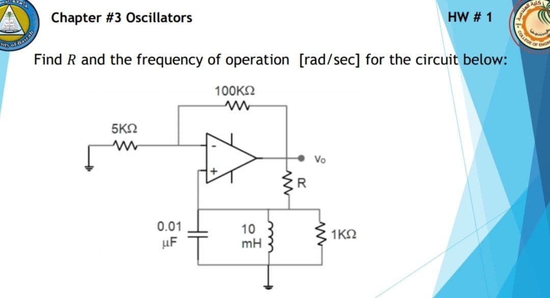 CouDE OF ENG
HW # 1
Chapter #3 Oscillators
Find R and the frequency of operation [rad/sec] for the circuit below:
100K2
5KN
Vo
0.01
10
mH
1ΚΩ
µF
