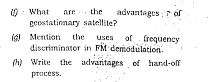 O. What
geostationary satellite?
advantages : of
are
the
...
(g) Mention
discriminator in FM demodulation.
the
of frequency
uses
(h) Write the advantages of hand-off
process.
