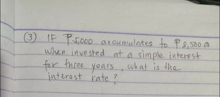 (3) IF Ps00o accumulates to P8,500.00
when invested at a simple interest
for three years, what is the
interest rate ?
