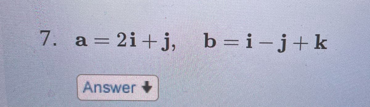 7. a = 2i+j, b=i-j+k
Answer +
