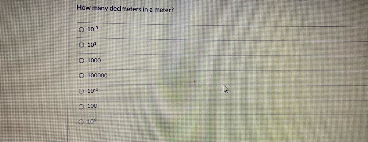 How many decimeters in a meter?
10-3
101
1000
O 100000
O 105
O 100
O 10°
