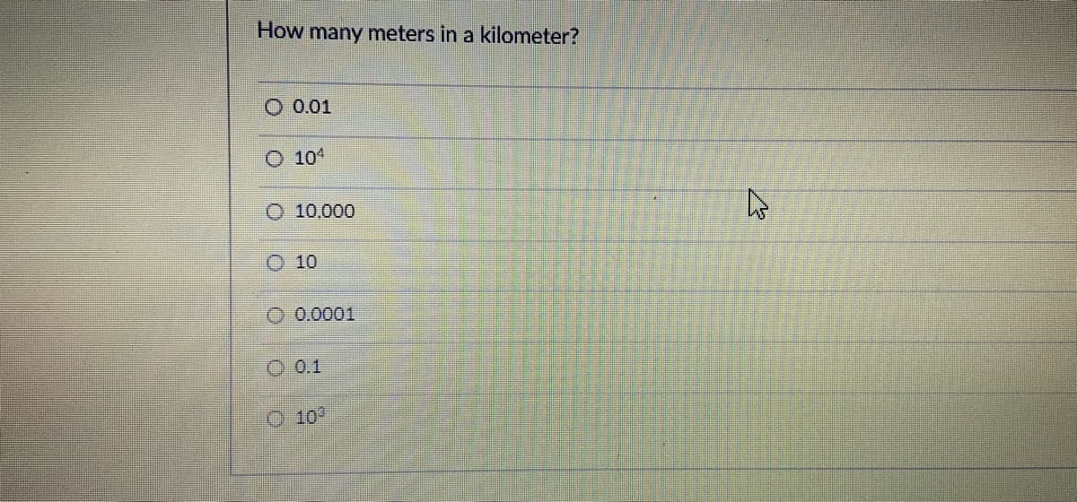 How many meters in a kilometer?
O 0.01
10
O 10,000
O 10
O 0.0001
O 0.1
O10
