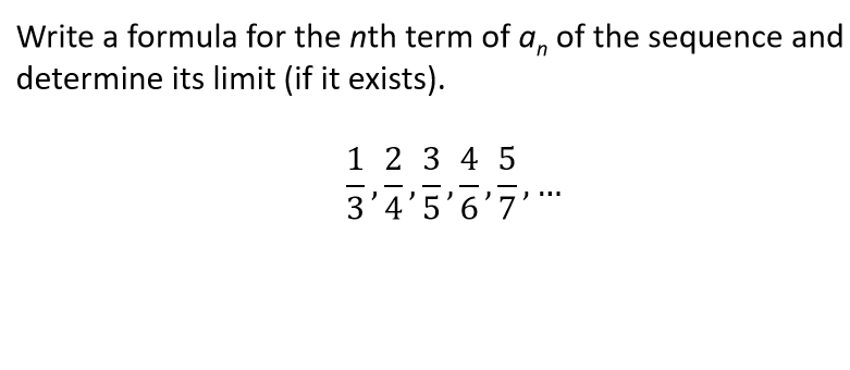 Write a formula for the nth term of a, of the sequence and
determine its limit (if it exists).
1 2 3 4 5
-
3'4'5'6'7'
...
