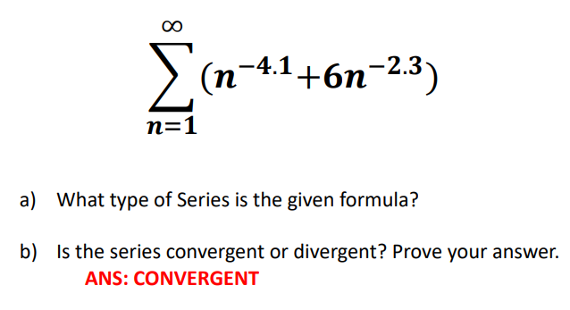 Σ
(n-4.1+6n-2.3-
n=1
a) What type of Series is the given formula?
b) Is the series convergent or divergent? Prove your answer.
ANS: CONVERGENT
