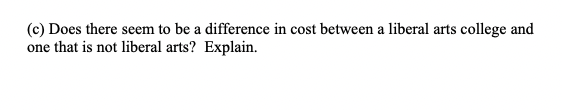 (c) Does there seem to be a difference in cost between a liberal arts college and
one that is not liberal arts? Explain.
