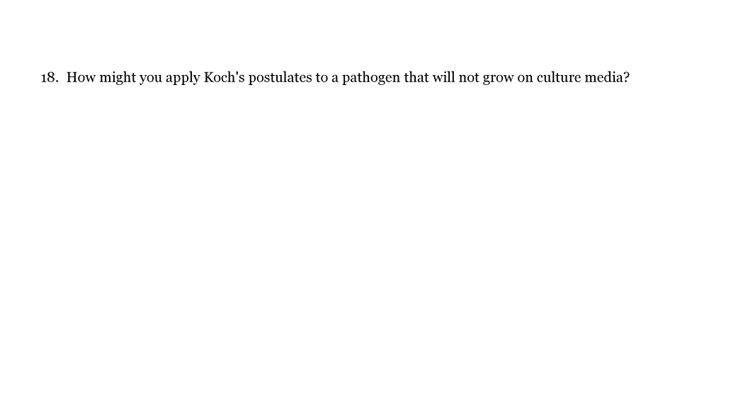 18. How might you apply Koch's postulates to a pathogen that will not grow on culture media?