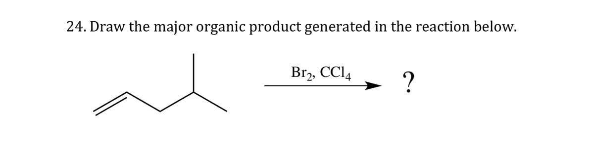 24. Draw the major organic product generated in the reaction below.
Br2, CC14
?