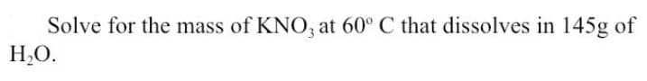 Solve for the mass of KNO, at 60° C that dissolves in 145g of
H,O.
