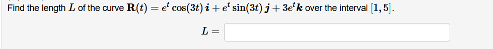 Find the length L of the curve R(t) = e' cos(3t) i +e* sin(3t) j + 3e'k over the interval [1,5].
L =
