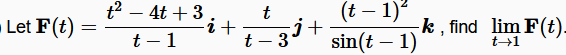 t2 – 4t + 3
(t – 1)?
- Let F(t)
t
j+
sin(t – 1)
k , find lim F(t).
t – 1
t – 3
t→1
