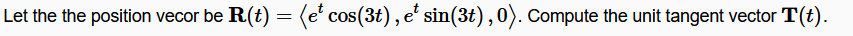 Let the the position vecor be R(t) = (e' cos(3t) , e' sin(3t),0). Compute the unit tangent vector T(t).
