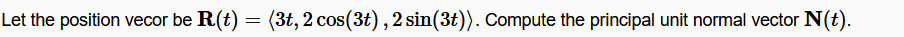 Let the position vecor be R(t)
(3t, 2 cos(3t), 2 sin(3t)). Compute the principal unit normal vector N(t).
