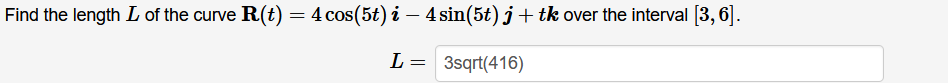 Find the length L of the curve R(t) = 4 cos(5t) i – 4 sin(5t) j + tk over the interval [3,6].
L = 3sqrt(416)
