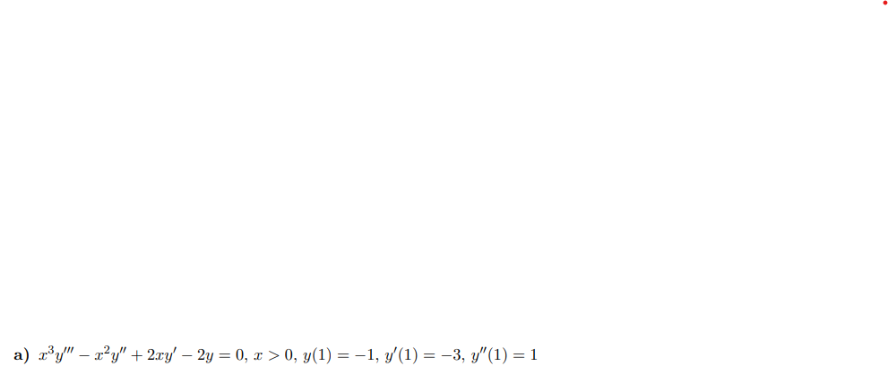 a) x³y" - x²y" + 2xy' - 2y = 0, x > 0, y(1) = −1, y'(1) = −3, y″(1) = 1