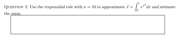 QUESTION 2. Use the trapezoidal rule with n = 10 to approximate. =
the error.
da and estimate