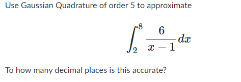 Use Gaussian Quadrature of order 5 to approximate
2
6
x-1
To how many decimal places is this accurate?
-dx