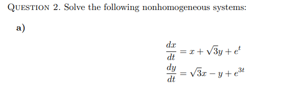 QUESTION 2. Solve the following nonhomogeneous systems:
a)
dx
二
dt
dy
dt
=x+√3y + et
√3x-y+e³t
=
=