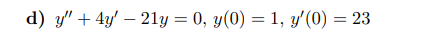 d) y" + 4y' - 21y = 0, y(0) = 1, y'(0) = 23