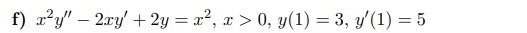 f) x²y" - 2xy + 2y = x², x > 0, y(1) = 3, y'(1) = 5