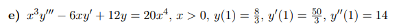 e) x³y" - 6xy +12y = 20x¹, x > 0, y(1) = , y'(1) = 5, y" (1) = 14